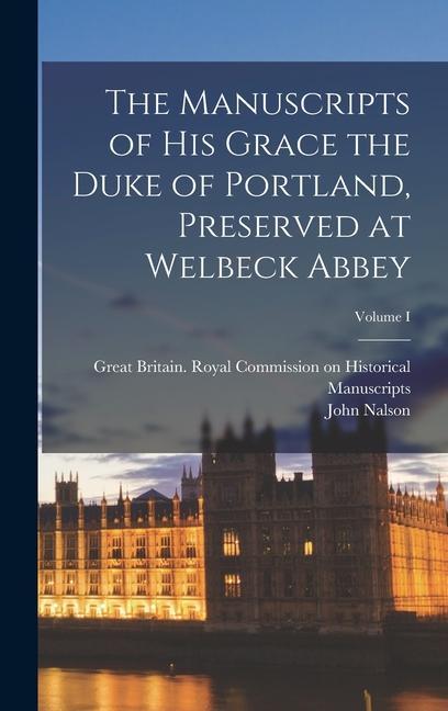 The Manuscripts of His Grace the Duke of Portland Preserved at Welbeck Abbey; Volume I