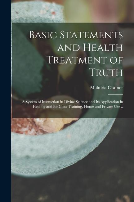 Basic Statements and Health Treatment of Truth; a System of Instruction in Divine Science and Its Application in Healing and for Class Training Home