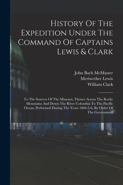 History Of The Expedition Under The Command Of Captains Lewis & Clark: To The Sources Of The Missouri Thence Across The Rocky Mountains And Down The