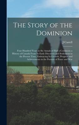 The Story of the Dominion; Four Hundred Years in the Annals of Half a Continent; a History of Canada From its Early Discovery and Settlement to the Present Time; Embracing its Growth Progress and Achievements in the Pursuits of Peace and War