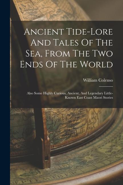 Ancient Tide-lore And Tales Of The Sea From The Two Ends Of The World: Also Some Highly Curious Ancient And Legendary Little-known East Coast Maori