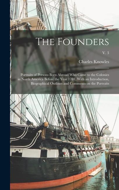 The Founders; Portraits of Persons Born Abroad Who Came to the Colonies in North America Before the Year 1701 With an Introduction Biographical Outlines and Comments on the Portraits; v. 3