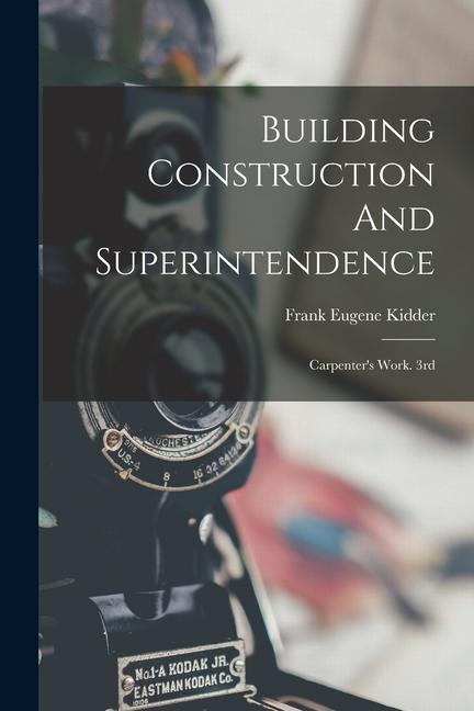 Building Construction And Superintendence: Carpenter‘s Work. 3rd; Edition 1900