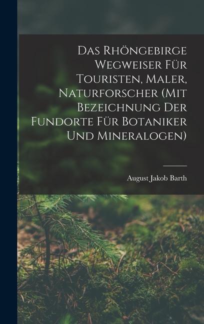 Das Rhöngebirge Wegweiser Für Touristen Maler Naturforscher (mit Bezeichnung Der Fundorte Für Botaniker Und Mineralogen)