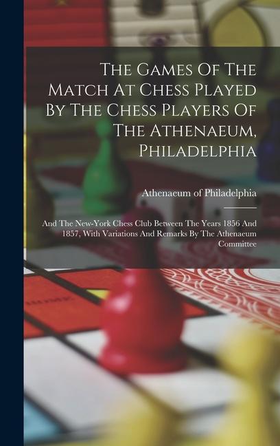 The Games Of The Match At Chess Played By The Chess Players Of The Athenaeum Philadelphia
