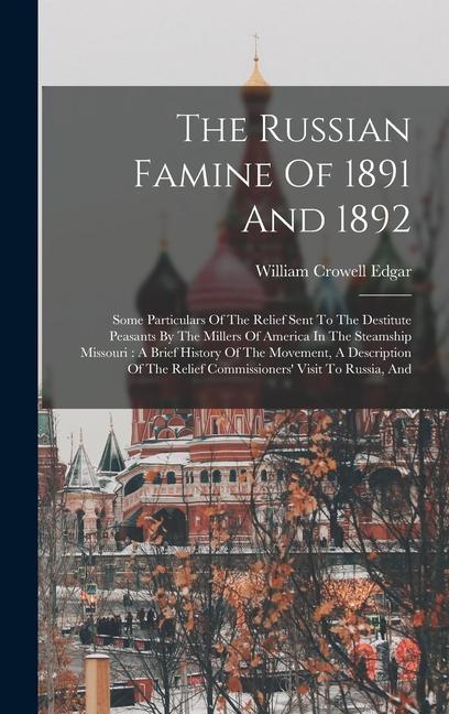 The Russian Famine Of 1891 And 1892: Some Particulars Of The Relief Sent To The Destitute Peasants By The Millers Of America In The Steamship Missouri