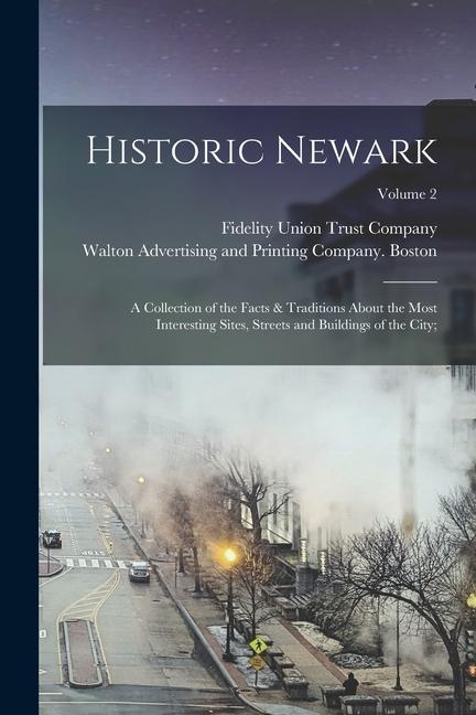 Historic Newark; a Collection of the Facts & Traditions About the Most Interesting Sites Streets and Buildings of the City;; Volume 2