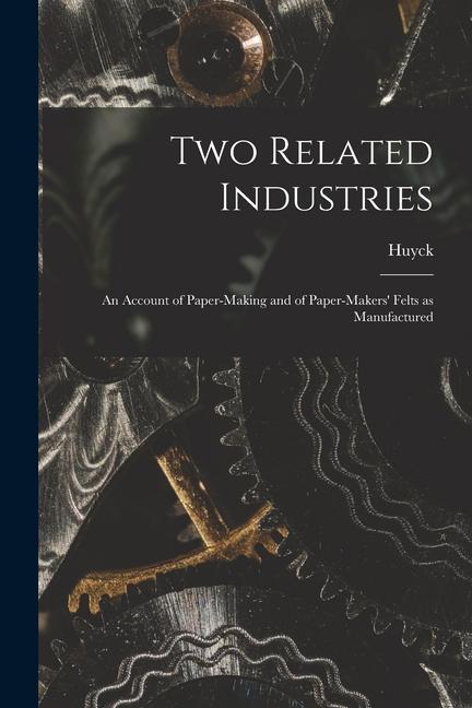 Two Related Industries: An Account of Paper-making and of Paper-makers‘ Felts as Manufactured