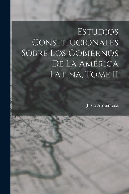 Estudios Constitucionales Sobre los Gobiernos de la América Latina Tome II