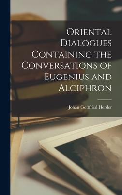Oriental Dialogues Containing the Conversations of Eugenius and Alciphron