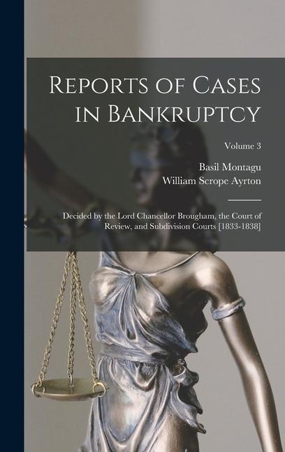 Reports of Cases in Bankruptcy: Decided by the Lord Chancellor Brougham the Court of Review and Subdivision Courts [1833-1838]; Volume 3