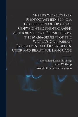 Shepp‘s World‘s Fair Photographed. Being a Collection of Original Copyrighted Photographs Authorized and Permitted by the Management of the World‘s Columbian Exposition...All Described in Crisp and Beautiful Language