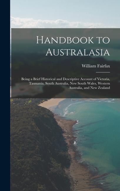Handbook to Australasia: Being a Brief Historical and Descriptive Account of Victoria Tasmania South Australia New South Wales Western Aust