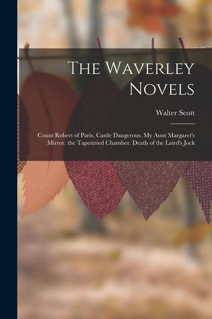 The Waverley Novels: Count Robert of Paris. Castle Dangerous. My Aunt Margaret‘s Mirror. the Tapestried Chamber. Death of the Laird‘s Jock