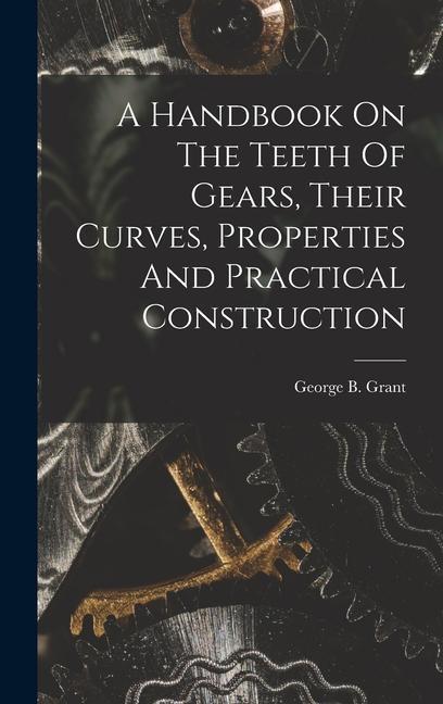 A Handbook On The Teeth Of Gears Their Curves Properties And Practical Construction