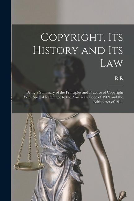 Copyright its History and its Law: Being a Summary of the Principles and Practice of Copyright With Special Reference to the American Code of 1909 an