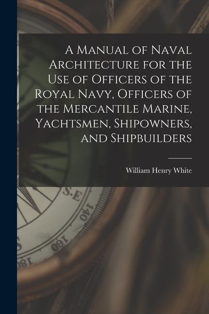A Manual of Naval Architecture for the use of Officers of the Royal Navy Officers of the Mercantile Marine Yachtsmen Shipowners and Shipbuilders