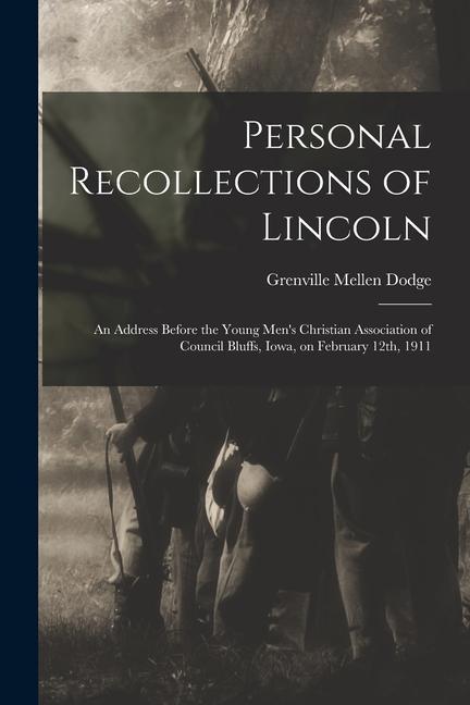 Personal Recollections of Lincoln: An Address Before the Young Men‘s Christian Association of Council Bluffs Iowa on February 12th 1911