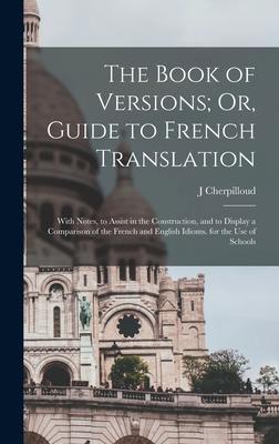 The Book of Versions; Or Guide to French Translation: With Notes to Assist in the Construction and to Display a Comparison of the French and Englis