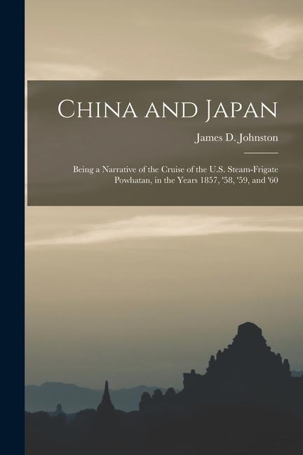China and Japan: Being a Narrative of the Cruise of the U.S. Steam-Frigate Powhatan in the Years 1857 ‘58 ‘59 and ‘60