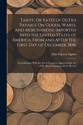 Tariff Or Rates of Duties Payable On Goods Wares and Merchandise Imported Into the United States of America From and After the First Day of Decemb