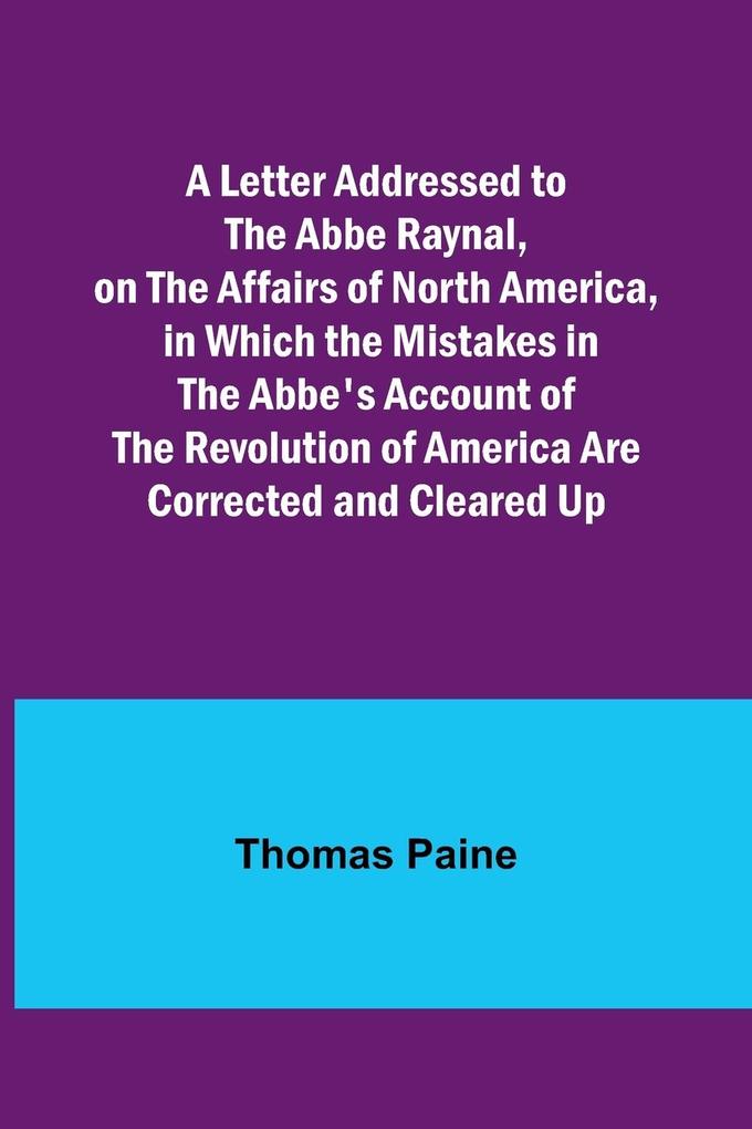 A Letter Addressed to the Abbe Raynal on the Affairs of North America in Which the Mistakes in the Abbe‘s Account of the Revolution of America Are Corrected and Cleared Up
