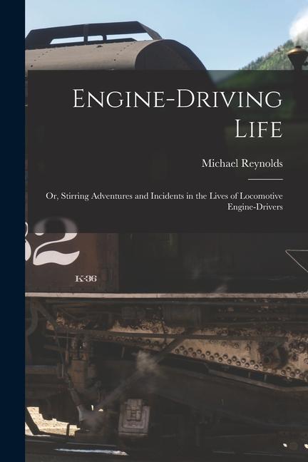 Engine-Driving Life: Or Stirring Adventures and Incidents in the Lives of Locomotive Engine-Drivers