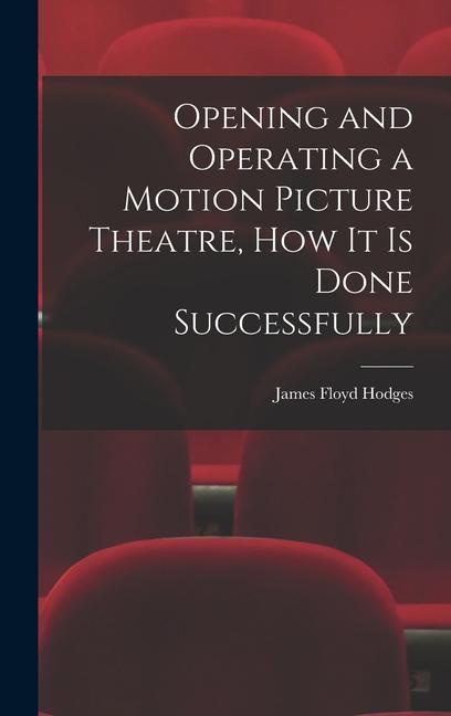Opening and Operating a Motion Picture Theatre How It Is Done Successfully