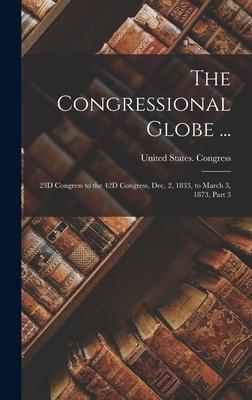 The Congressional Globe ...: 23D Congress to the 42D Congress Dec. 2 1833 to March 3 1873 Part 3