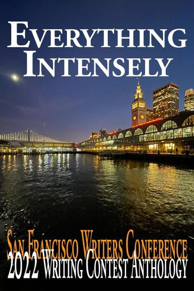 Everything Intensely (San Francisco Writers Conference Writing Contest Anthologies #2022)