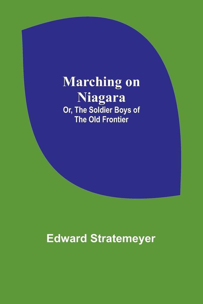Marching on Niagara; Or The Soldier Boys of the Old Frontier
