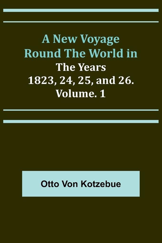 A New Voyage Round the World in the Years 1823 24 25 and 26. Vol. 1