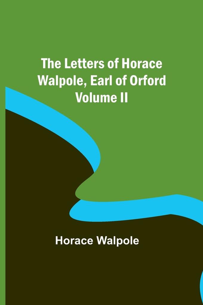 The Letters of Horace Walpole Earl of Orford Volume II