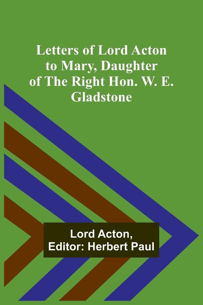 Letters of Lord Acton to Mary Daughter of the Right Hon. W. E. Gladstone
