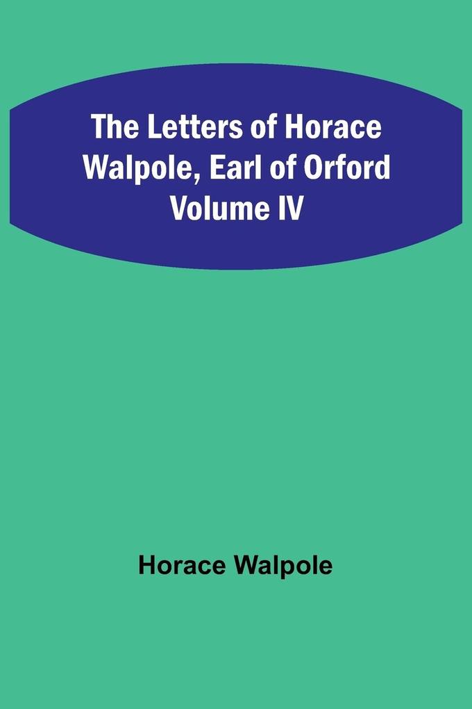 The Letters of Horace Walpole Earl of Orford Volume IV