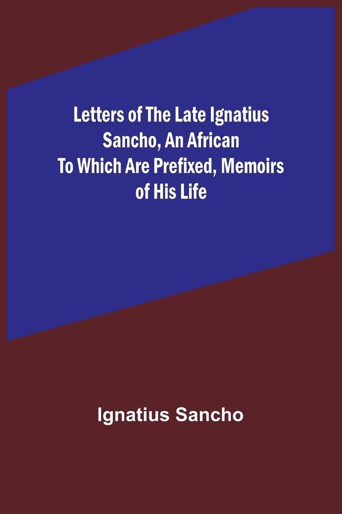 Letters of the Late Ignatius Sancho an African To which are Prefixed Memoirs of his Life
