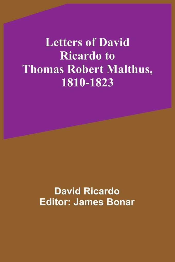 Letters of David Ricardo to Thomas Robert Malthus 1810-1823