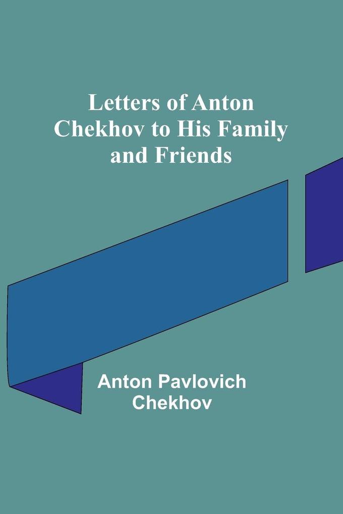 Letters of Anton Chekhov to His Family and Friends
