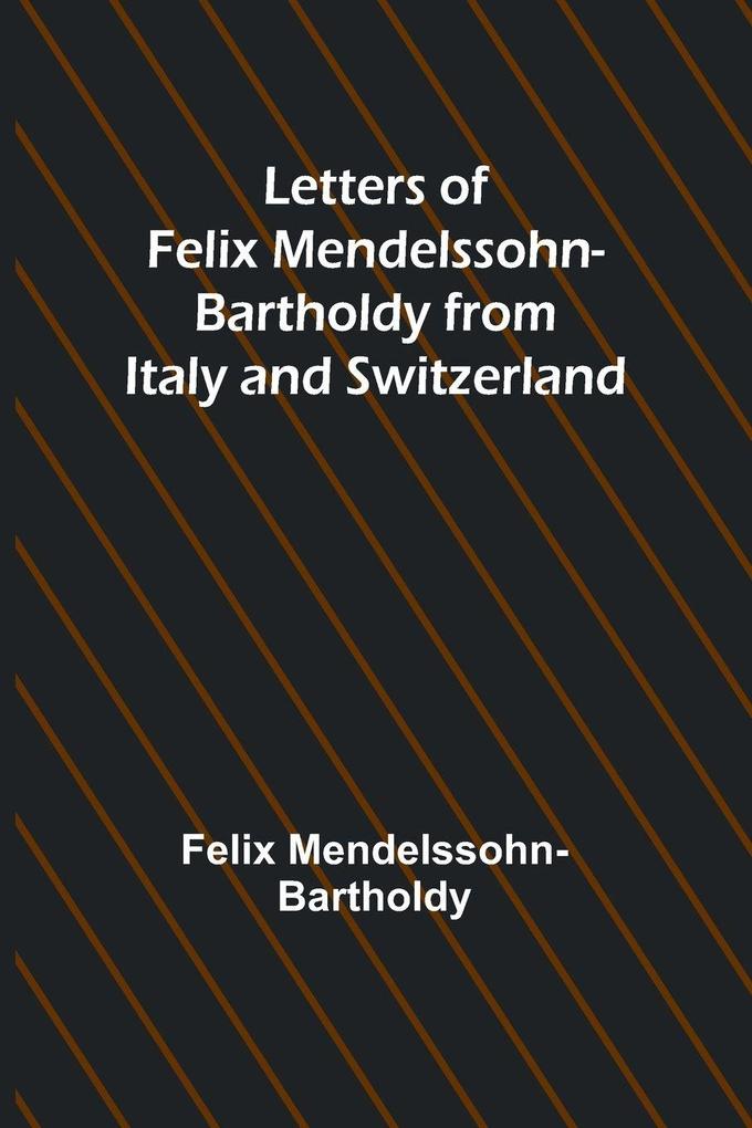 Letters of Felix Mendelssohn Bartholdy from Italy and Switzerland