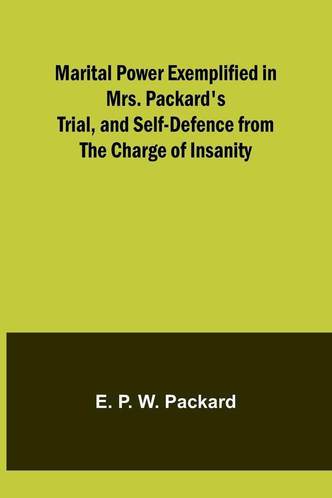 Marital Power Exemplified in Mrs. Packard‘s Trial and Self-Defence from the Charge of Insanity