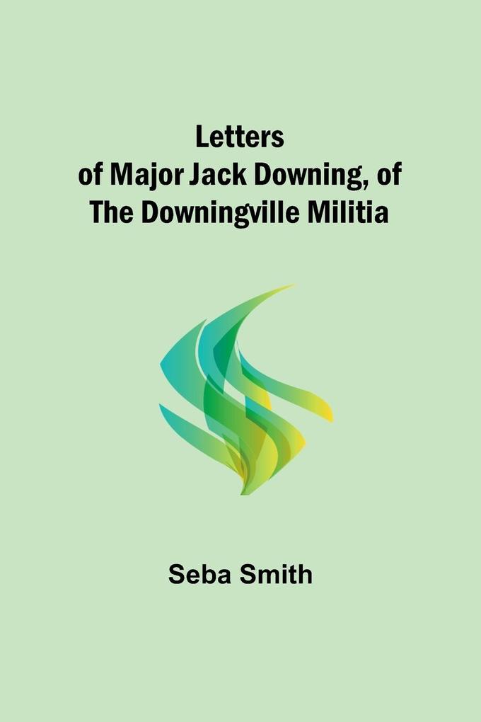 Letters of Major Jack Downing of the Downingville Militia
