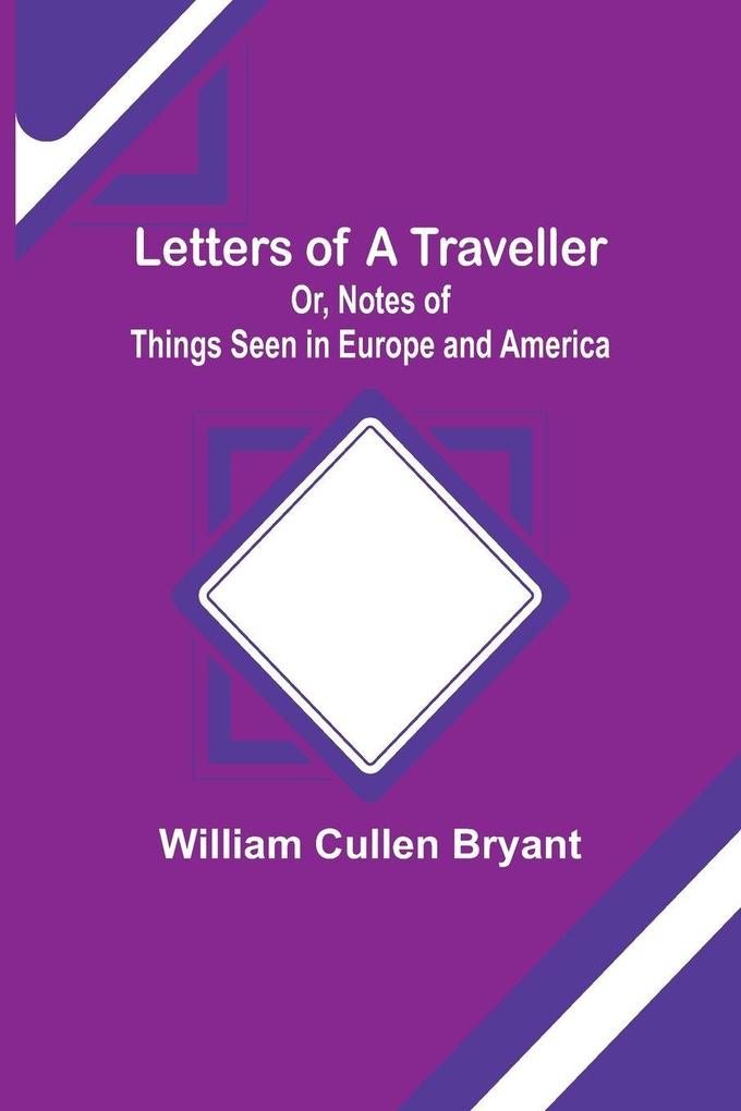 Letters of a Traveller; Or Notes of Things Seen in Europe and America