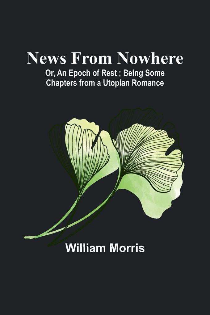 News from Nowhere; Or An Epoch of Rest ; Being Some Chapters from a Utopian Romance