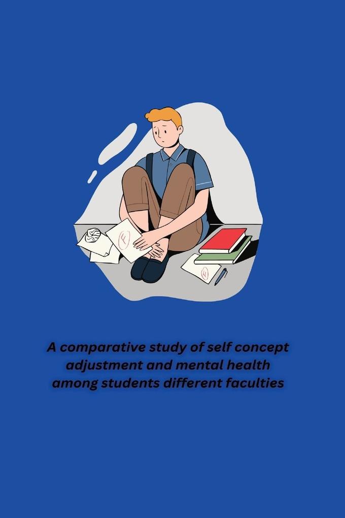 A comparative study of self concept adjustment and mental health among students different faculties