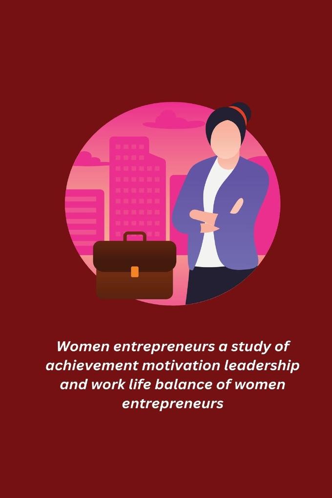 Women entrepreneurs a study of achievement motivation leadership and work life balance of women entrepreneurs