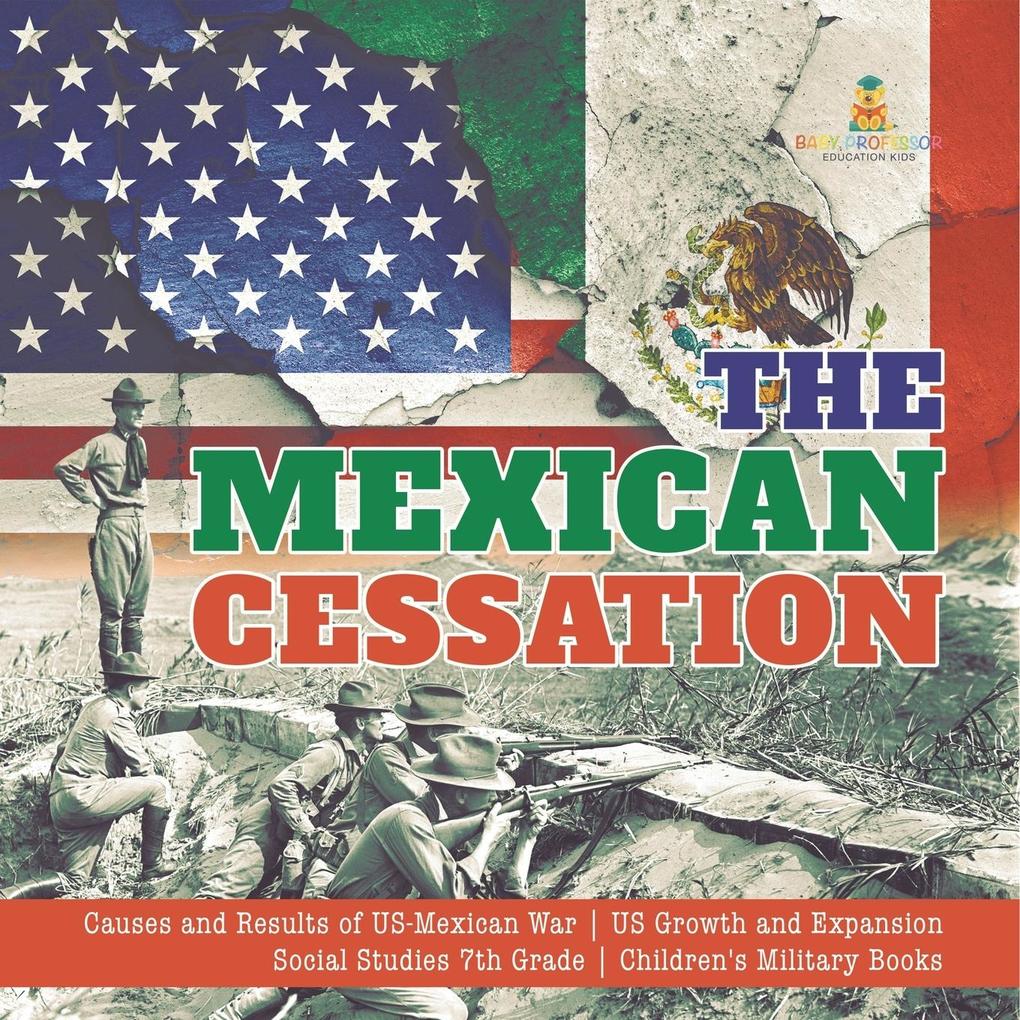 The Mexican Cessation | Causes and Results of US-Mexican War | US Growth and Expansion | Social Studies 7th Grade | Children‘s Military Books