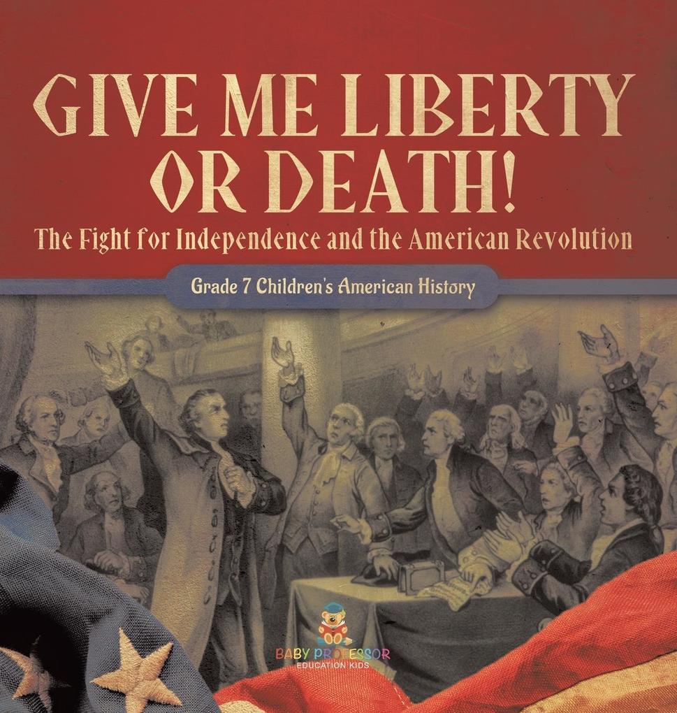 Give Me Liberty or Death! The Fight for Independence and the American Revolution Grade 7 Children‘s American History