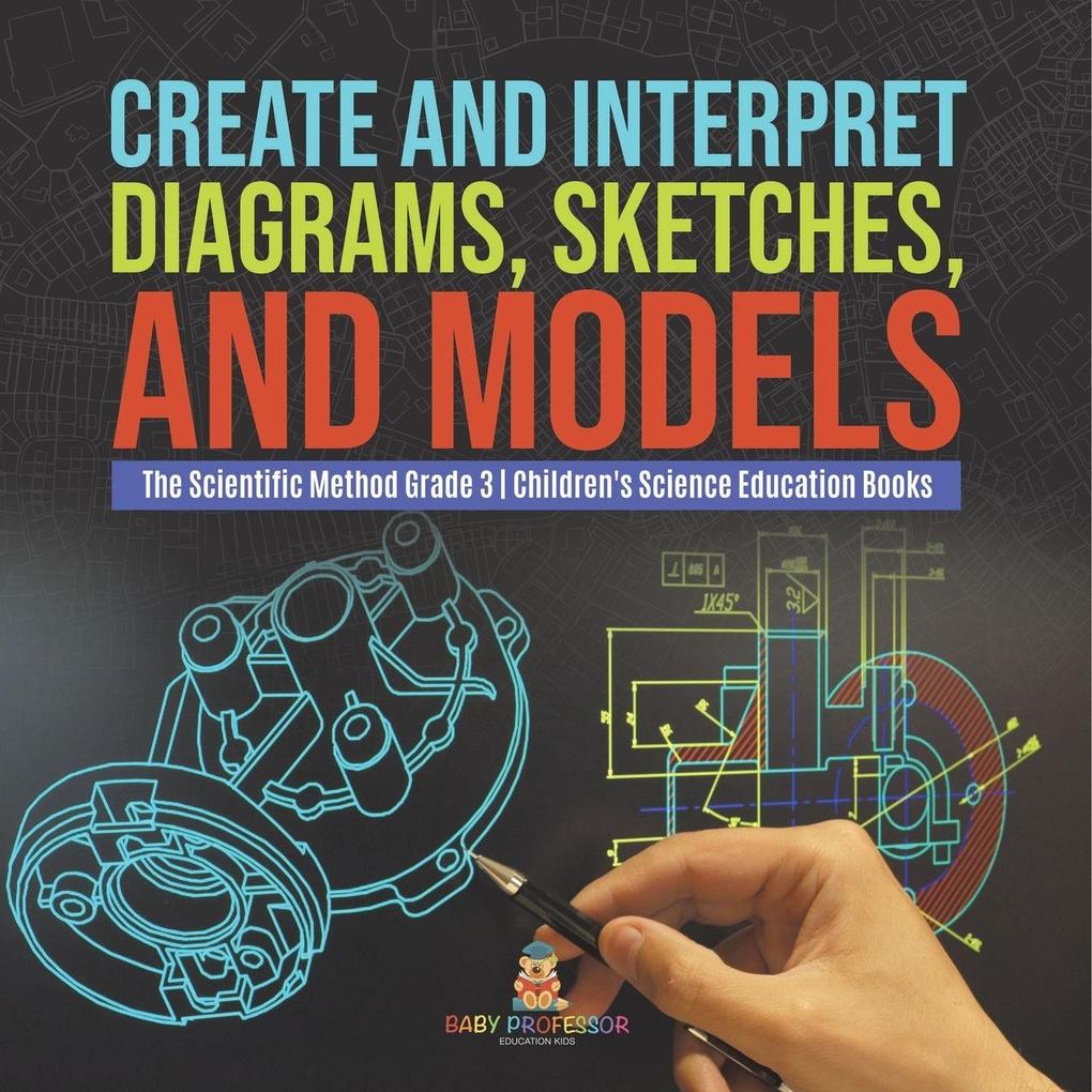 Create and Interpret Diagrams Sketches and Models | The Scientific Method Grade 3 | Children's Science Education Books