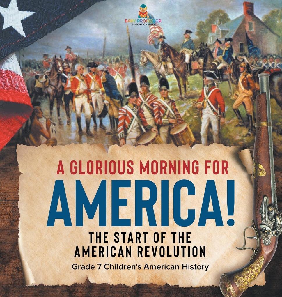 A Glorious Morning for America! | The Start of the American Revolution | Grade 7 Children‘s American History