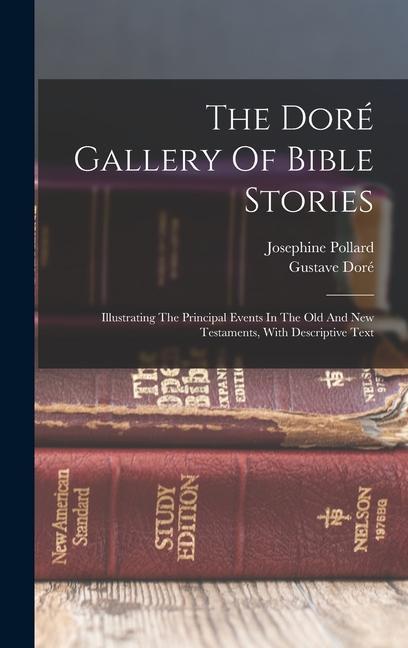 The Doré Gallery Of Bible Stories: Illustrating The Principal Events In The Old And New Testaments With Descriptive Text